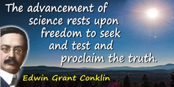 Edwin Grant Conklin quote: The advancement of science rests upon freedom to seek and test and proclaim the truth.