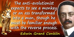 Edwin Grant Conklin quote: Apparently the anti-evolutionist expects to see a monkey or an ass transformed into a man, though he 