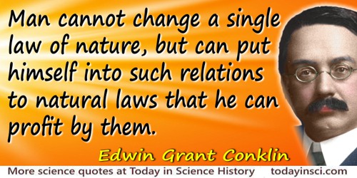 Edwin Grant Conklin quote: Man cannot change a single law of nature, but can put himself into such relations to natural laws tha