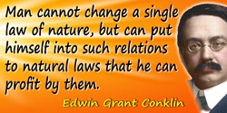 Edwin Grant Conklin quote: Man cannot change a single law of nature, but can put himself into such relations to natural laws tha