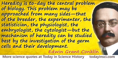 Edwin Grant Conklin quote: Heredity is to-day the central problem of biology. This problem may be approached from many sides—tha