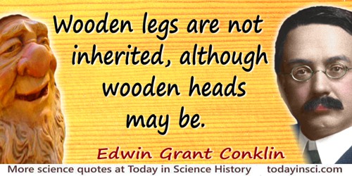 Edwin Grant Conklin quote: Wooden legs are not inherited, although wooden heads may be.