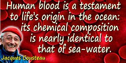 Jacques-Yves Cousteau quote: Human blood is a testament to life’s origin in the ocean: its chemical composition is nearly identi
