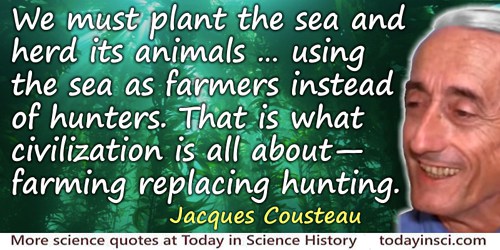 Jacques-Yves Cousteau quote: We must plant the sea and herd its animals … using the sea as farmers instead of hunters. That is w