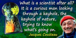 Jacques-Yves Cousteau quote: What is a scientist after all? It is a curious man looking through a keyhole, the keyhole of nature