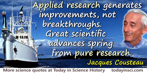 Jacques-Yves Cousteau quote: Applied research generates improvements, not breakthroughs. Great scientific advances spring from p