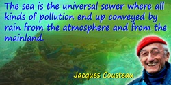 Jacques-Yves Cousteau quote: The sea is the universal sewer where all kinds of pollution end up conveyed by rain from the atmosp