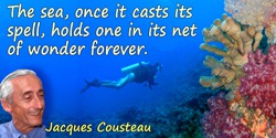 Jacques-Yves Cousteau quote: The sea, once it casts its spell, holds one in its net of wonder forever.