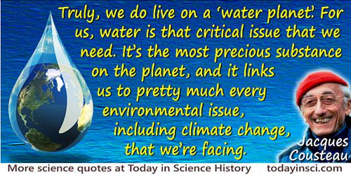 Jacques-Yves Cousteau quote: Truly, we do live on a “water planet.” For us, water is that critical issue that we need. It’s the 