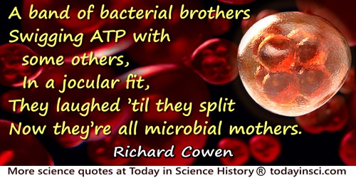Richard Cowen quote: A band of bacterial brothersSwigging ATP with some others,In a jocular fit,They laughed ’til they splitNow 