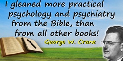 George W. Crane quote: I gleaned more practical psychology and psychiatry from the Bible, than from all other books!