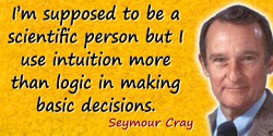 Seymour R. Cray quote: I’m supposed to be a scientific person but I use intuition more than logic in making basic decisions.