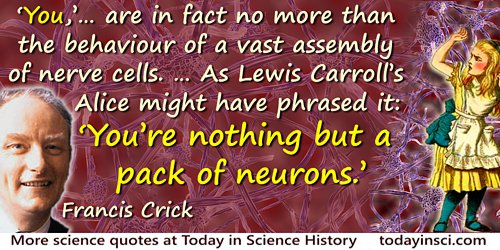 Francis Crick quote: The Astonishing Hypothesis is that “You,” your joys and your sorrows, your memories and your ambitions, you