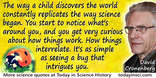 David Cronenberg quote: The way a child discovers the world constantly replicates the way science began. You start to notice wha