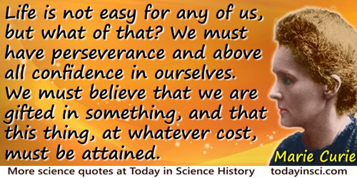 Marie Curie quote: Life is not easy for any of us, but what of that? We must have perseverance and above all confidence in ourse