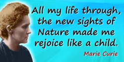 Marie Curie quote: All my life through, the new sights of Nature made me rejoice like a child.
