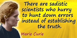 Marie Curie quote: There are sadistic scientists who hurry to hunt down errors instead of establishing the truth.