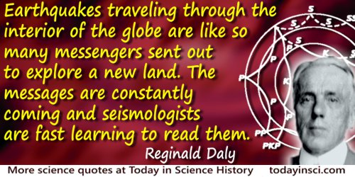 Reginald Aldworth Daly quote: Earthquakes traveling through the interior of the globe are like so many messengers sent out to ex