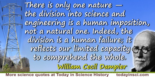 William Cecil Dampier quote: There is only one nature—the division into science and engineering is a human imposition, not
