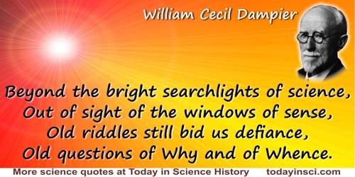 William Cecil Dampier quote: But beyond the bright searchlights of science,Out of sight of the windows of sense,