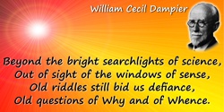 William Cecil Dampier quote: But beyond the bright searchlights of science,Out of sight of the windows of sense,