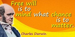 Charles Darwin quote: Free will is to mind what chance is to matter.