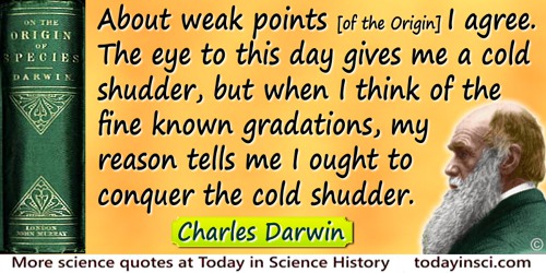 Charles Darwin quote: About weak points [of the Origin] I agree. The eye to this day gives me a cold shudder, but when I think o