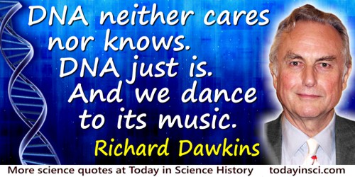 Richard Dawkins quote: DNA neither cares nor knows. DNA just is. And we dance to its music. 