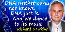 Richard Dawkins quote: DNA neither cares nor knows. DNA just is. And we dance to its music. 