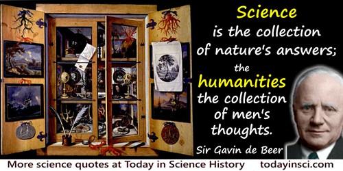 Gavin de Beer quote: But science is the collection of nature's answers; the humanities the collection of men's thoughts.