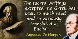 Augustus De Morgan quote: The sacred writings excepted, no Greek has been so much read and so variously translated as Euclid.