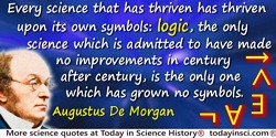Augustus De Morgan quote: Every science that has thriven has thriven upon its own symbols: logic, the only science which is admi