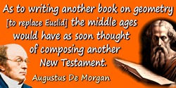 Augustus De Morgan quote: As to writing another book on geometry [to replace Euclid] the middle ages would have as soon thought 