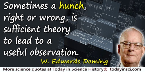 W. Edwards Deming quote: Sometimes a hunch, right or wrong, is sufficient theory to lead to a useful observation.
