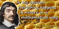 René Descartes quote: In my opinion, everything happens in nature in a mathematical way.