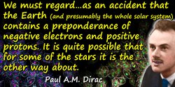 Paul A. M. Dirac quote: We must regard it rather as an accident that the Earth (and presumably the whole solar system) contains 