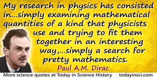 Paul A. M. Dirac quote: A good deal of my research in physics has consisted in not setting out to solve some particular problem,