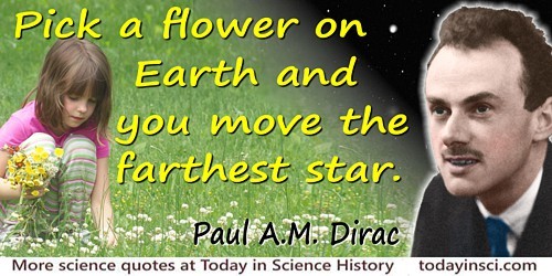 Paul A. M. Dirac quote: Pick a flower on Earth and you move the farthest star.