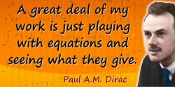 Paul A. M. Dirac quote: A great deal of my work is just playing with equations and seeing what they give.