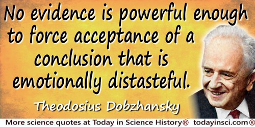 Theodosius Dobzhansky quote: No evidence is powerful enough to force acceptance of a conclusion that is emotionally distasteful.
