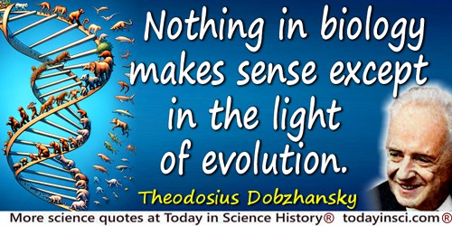 Theodosius Dobzhansky quote: Nothing in biology makes sense except in the light of evolution