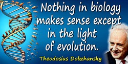 Theodosius Dobzhansky quote: Nothing in biology makes sense except in the light of evolution