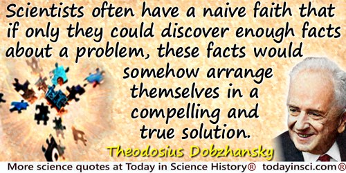Theodosius Dobzhansky quote: Scientists often have a naive faith that if only they could discover enough facts about a problem