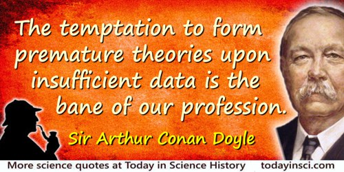 Arthur Conan Doyle quote: [Sherlock Holmes:] The temptation to form premature theories upon insufficient data is the bane of our