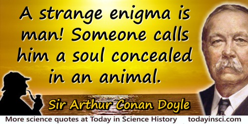 Arthur Conan Doyle quote: A strange enigma is man! Someone calls him a soul concealed in an animal.