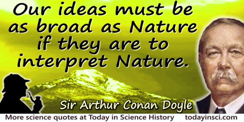 Arthur Conan Doyle quote: One’s ideas must be as broad as Nature if they are to interpret Nature.