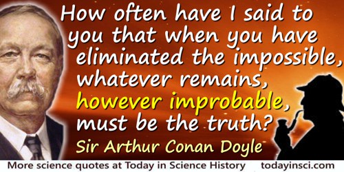 Arthur Conan Doyle quote: How often have I said to you that when you have eliminated the impossible, whatever remains, however i