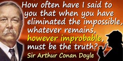 Arthur Conan Doyle quote: How often have I said to you that when you have eliminated the impossible, whatever remains, however i