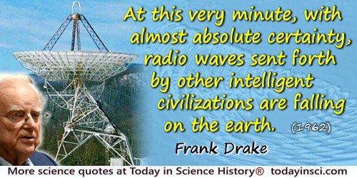 Frank Drake quote: At this very minute, with almost absolute certainty, radio waves sent forth by other intelligent civilization