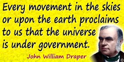 John William Draper quote: Every movement in the skies or upon the earth proclaims to us that the universe is under government.